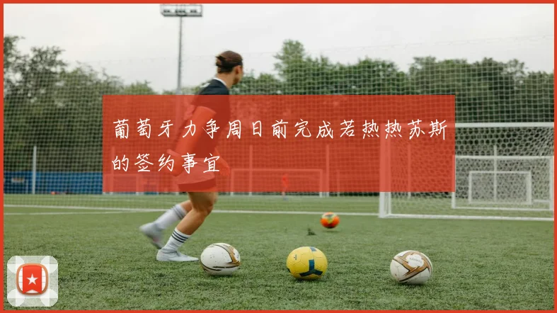 葡萄牙力争周日前完成若热热苏斯的签约事宜