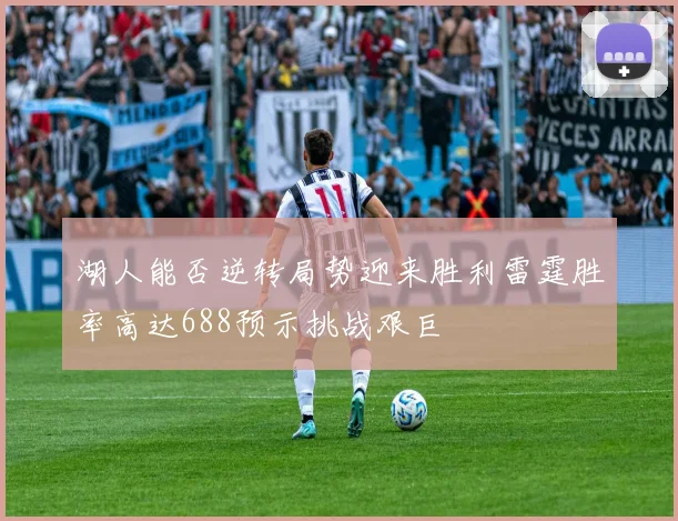 湖人能否逆转局势迎来胜利雷霆胜率高达688预示挑战艰巨