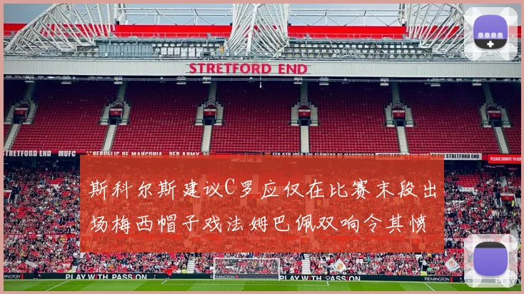 斯科尔斯建议C罗应仅在比赛末段出场梅西帽子戏法姆巴佩双响令其愤怒