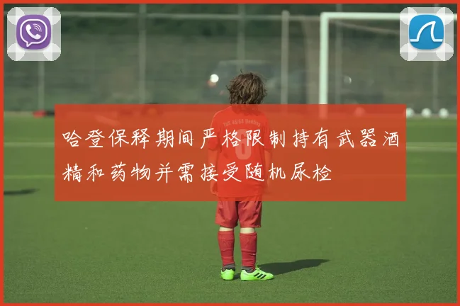 哈登保释期间严格限制持有武器酒精和药物并需接受随机尿检
