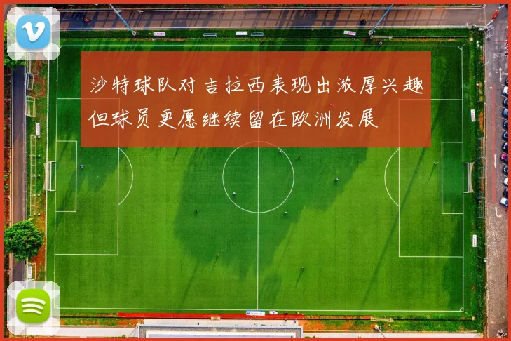 沙特球队对吉拉西表现出浓厚兴趣但球员更愿继续留在欧洲发展
