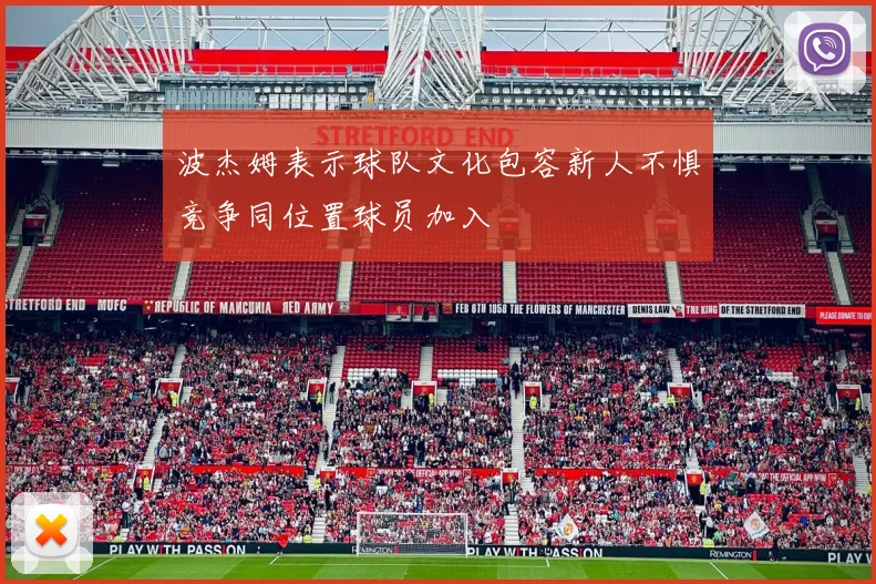 波杰姆表示球队文化包容新人不惧竞争同位置球员加入