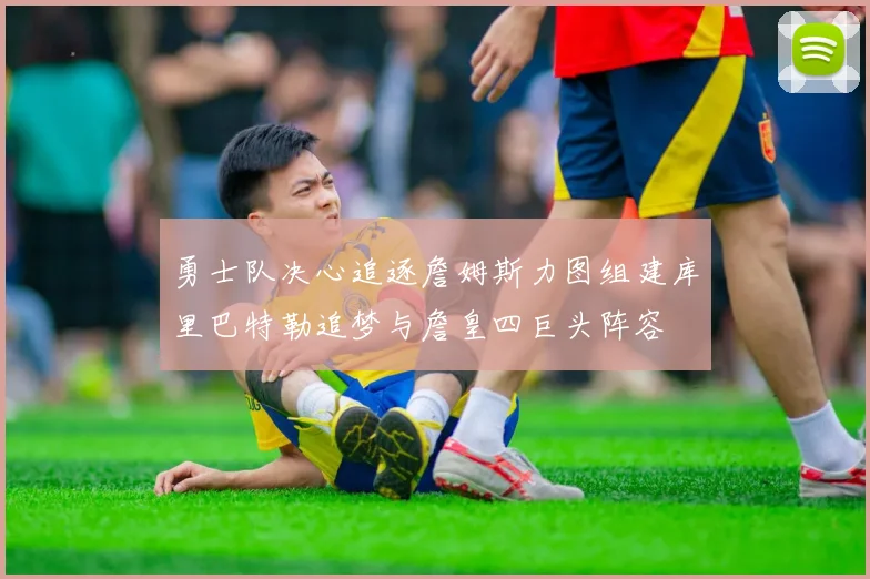 勇士队决心追逐詹姆斯力图组建库里巴特勒追梦与詹皇四巨头阵容