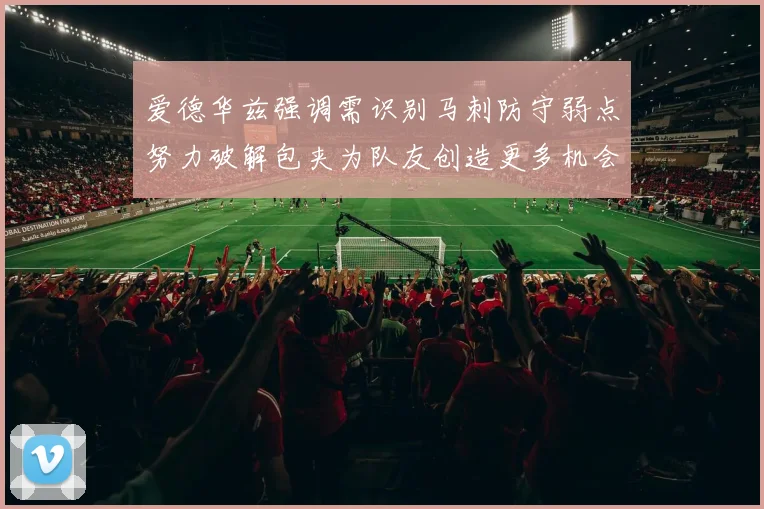 爱德华兹强调需识别马刺防守弱点努力破解包夹为队友创造更多机会