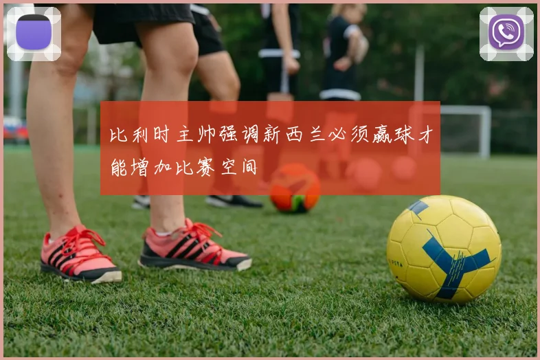 比利时主帅强调新西兰必须赢球才能增加比赛空间