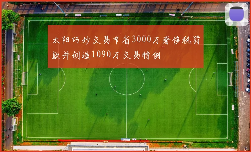 太阳巧妙交易节省3000万奢侈税罚款并创造1090万交易特例