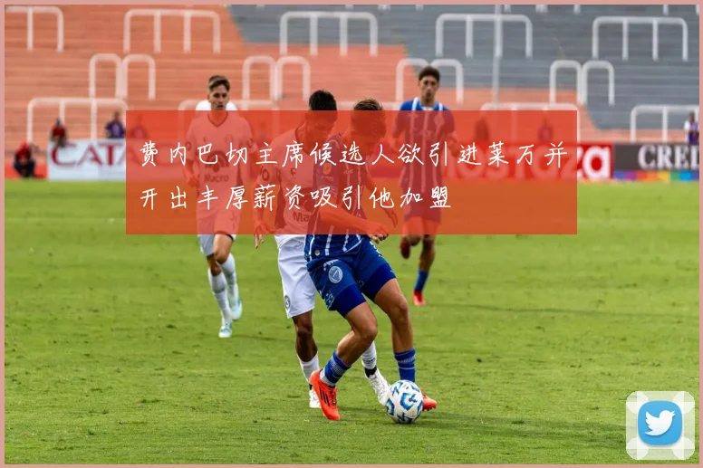 费内巴切主席候选人欲引进莱万并开出丰厚薪资吸引他加盟