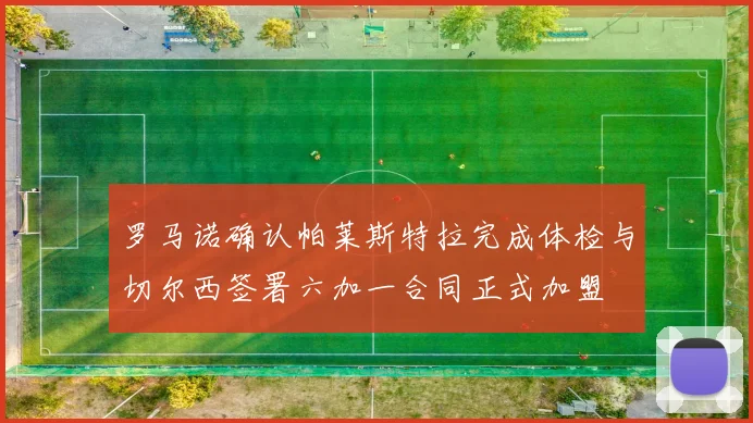 罗马诺确认帕莱斯特拉完成体检与切尔西签署六加一合同正式加盟